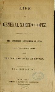 Cover of: Life of General Narciso Lopez: together with a detailed history of the attempted revolution in Cuba, from its first invasion at Cardinas [!], down to the death of Lopez, at Havana.