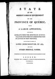 Cover of: State of the present form of government of the province of Quebec: with a large appendix, containing extracts from the minutes of an investigation into the past administration of justice in that province : instituted by order of Lord Dorchester, in 1787 and from other original papers