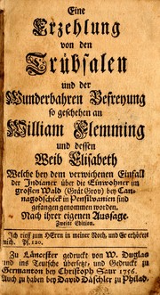 Cover of: Eine Erzehlung von den Trübsalen und der Wunderbahren Befreyung so geschehen an William Flemming und dessen Weib Elisabeth: welche bey dem verwichenen Einfall der Indianer über die Einwohner im grossen Wald (Grät Grov) bey Cannagodschick in Pensilvanien sind gefangen genommen worden ; nach ihrer eigenen Aussage.