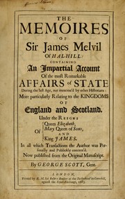 Cover of: The memoires of Sir James Melvil of Hal-hill: containing an impartial account of the most remarkable affairs of state during the last age, not mention'd by other historians: more particularly relating to the Kingdoms of England and Scotland, under the reigns of Queen Elizabeth, Mary Queen of Scots, and King James. In all which transactions the author was personally and publicly concerned