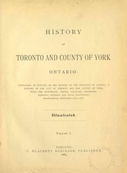 Cover of: History of Toronto and county of York, Ontario, containing an outline of the history of the Dominion of Canada, a history of the city of Toronto and the county of York, with the townships, towns, villages, churches, schools, general and local statistics, biographical sketches, etc., etc.