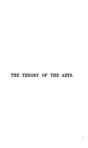 Cover of: The theory of the arts: or, Art in relation to nature, civilization, and man. Comprising an investigation, analytical and critical, into the origin, rise, province, principles, and application of each of the arts