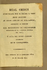 Cover of: Real orden comunicada por el Excmo. S. Virey del reyno al Excmo. Cabildo de esta capital, aprobando la ereccion del Regimiento de Voluntarios Distinguidos de la Concordia Española del Perú; y acta de mismo cabildo celebrada en su consequencia