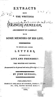Cover of: Extracts from the writings of François Fenelon, archbishop of Cambray: with some memoirs of his life : to which are added letters expressive of love and friendship, the writer not known : recommended to the perusal and notice of the religiously disposed