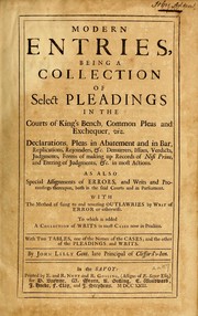 Cover of: Modern entries: being a collection of select pleadings in the Courts of King's Bench, Common Pleas and Exchequer, viz. declarations, pleas in abatement and in bar, replications, rejoinders, &c., demurrers, issues, verdicts, judgments, forms of making up records of nisi prius, and entring of judgments, &c. in most actions : as also, special assignments of errors, and writs and proceedings thereupon, both in the said courts and in Parliament, with the method of suing to and reversing outlawries by writ of error or otherwise : to which is added a collection of writs in most cases now in practice, with two tables, one of the names of the cases, and the other of the pleadings and writs