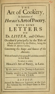 Cover of: The art of cookery: in imitation of Horace's Art of poetry : with some letters to Dr. Lister, and others : occasion'd principally by the title of a book publish'd by the doctor, being the works of Apicius Coelius, concerning the soups and sauces of the antients : with an extract of the greatest curiosities contain'd in that book : to which is added Horace's Art of poetry, in Latin