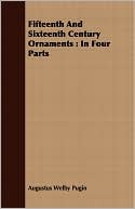 Ornaments of the XVth & XVIth centuries by Augustus Welby Northmore Pugin