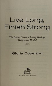 Cover of: Live long, finish strong: the divine secret to living healthy, happy, and healed