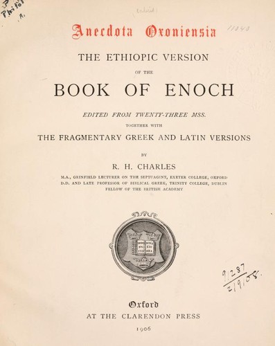 The Ethiopic Version of the Book of Enoch by By R. H. Charles; M.A., Grinfield Lecturer on the Septuagint, Exeter College, Oxford; D.D. and Late Professor of Biblical Greek, Trinity College, Dublin; Fellow of the British Academy