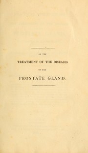 Cover of: Practical observations on the treatment of the diseases of the prostate gland: illustrated by copper-plates : to which is added, a letter from Prof. Brande to the author, on calculi, from the Philosophical transactions