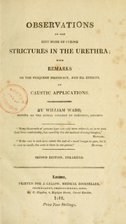 Observations on the best mode of curing strictures in the urethra by William Wadd