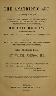 Cover of: The anatriptic art: a history of the art termed anatripsis by Hippocrates, tripsis by Galen, frictio by Celsus, manipulation by Beveridge, and medical rubbing in ordinary language, from the earliest times to the present day : followed by an account of its virtues in the cure of disease and maintenance of health, with illustrative cases