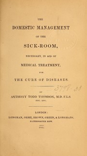 Cover of: The domestic management of the sick-room: necessary, in aid of medical treatment, for the cure of diseases