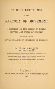 Cover of: Three lectures on the anatomy of movement: a treatise on the action on nerve-centres and modes of growth, delivered at the Royal college of surgeons of England