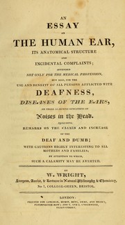 Cover of: An essay on the human ear: its anatomical structure and incidental complaints : intended not only for the medical profession, but also, for the use and benefit of all persons afflicted with deafness, diseases of the ears, or those alarming sensations of noises in the head : including remarks on the causes and increase of the deaf and dumb : with cautions highly interesting to all mothers and families, by attention to which, such a calamity may be averted