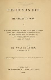 Cover of: The human eye: its use and abuse, a popular treatise on far, near and impaired sight, and the methods of preservation by the proper use of spectacles and other acknowledged aids of vision