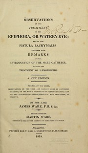 Cover of: Observations on the treatment of the epiphora, or watery eye, and on the fistula lacrymalis: together with remarks on the introduction of the male catheter, and on the treatment of haemorrhoids