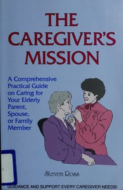 Cover of: The Caregiver's Mission: A Comprehensive Practical Guide on Caring for Your Elderly Parent, Spouse, or Family Member