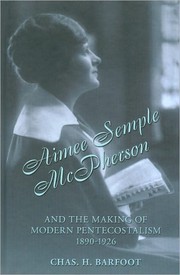 Aimee Semple McPherson and the making of modern Pentecostalism, 1890-1926 by Chas H. Barfoot