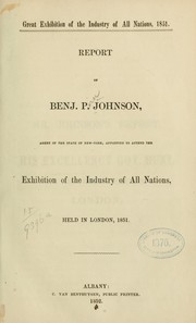 Cover of: Report of Benj: P. Johnson, agent of the state of New-York, appointed to attend the Exhibition of the industry of all nations, held in London, 1851