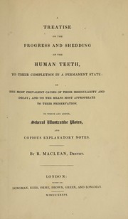 Cover of: A treatise on the progress and shedding of the human teeth, to their completion in a permanent state: on the most prevalent causes of their irregularity and decay : and on the means most appropriate to their preservation : to which are added, several illustrative plates, and copious explanatory notes