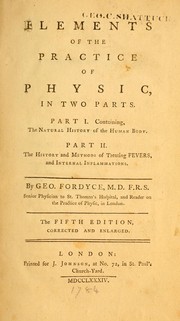 Cover of: Elements of the practice of physics, in two parts.: Part I. Containing, the natural history of the human body. Part II. The history and methods of treating fevers, and internal inflammations.