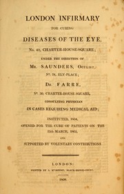 Cover of: London Infirmary for curing diseases of the eye: no. 40, Charter-House-Square : under the direction of Mr. Saunders, oculist, no. 24, Ely-Place : Dr. Farre, no. 30, Charter-House-Square, consulting physician in cases requiring medical aid : instituted, 1804, opened for the cure of patients on the 25th March, 1805, and supported by voluntary contributions