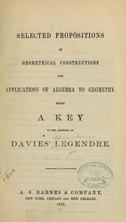 Cover of: Selected propositions in geometrical constructions and applications of algebra to geometry.: Being a key to the appendix of Davies' Legendre.