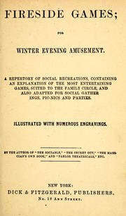 Cover of: Fireside games for winter evening amusement: a repertory of social recreations, containing an explanation of the most entertaining games suited to the family circle and also adapted for social gatherings, pic-nics, and parties