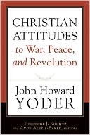 Christian attitudes to war, peace, and revolution by John Howard Yoder