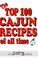 Cover of: The Top 100 Cajun Recipes of All Time