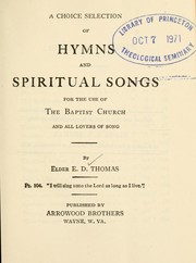 Cover of: A choice selection of hymns and spiritual songs for the use of the Baptist Church and all lovers of song by E. D. Thomas