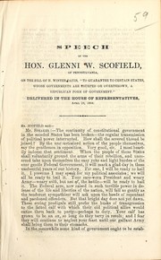 Cover of: Speech of the Hon. Glenni W. Scofield, of Pennsylvania, on the bill of H. Winter Davis, "To guarantee to certain states, whose governments are usurped or overthrown, a republican form of government": delivered in the House of Representatives, April 29, 1864