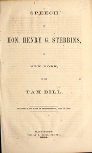 Cover of: Speech of Hon. Henry G. Stebbins, of New York, on the tax bill: delivered in the House of Representatives, April 19, 1864