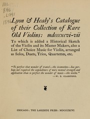 Cover of: Lyon & Healy's Catalogue of their collection of rare old violins: mdccxcvi-vii: to which is added a historical sketch of the violin and its master makers, also a list of choice music for violin, arranged as solos, duets, trios, quartettes, etc