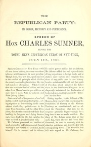 Cover of: The Republican Party, its origin, necessity and permanence: speech of Hon. Charles Sumner, before the Young Men's Republican Union of New-York, July 11th, 1860