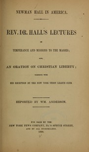 Cover of: Newman Hall in America: Rev. Dr. Hall's lectures on temperance and missions to the masses : also, an oration on Christian liberty : together with his reception by the New York Union league club