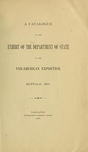 A catalogue of the exhibit of the Department of state at the Pan-American exposition, Buffalo, 1901 by United States. Department of State.
