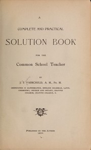 Cover of: A complete and practical solution book for the common school teacher by J[ohn] T[heodore] Fairchild