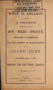 Cover of: What is treason?: a charge, addressed by Hon. Peleg Sprague, Judge of the U.S. District Court for the District of Massachusetts, to the Grand Jury, at the March term, A.D., 1863