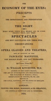Cover of: The economy of the eyes: precepts for the improvement and preservation of the sight.  Plain rules which will enable all to judge exactly when, and what spectacles are best calculated for their eyes.  Observations on opera glasses and theatres, and an account of the pancratic magnifier, for double stars, and day telescopes