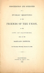 Cover of: Proceedings and speeches at a public meeting of the Friends of the Union, in the city of Baltimore: held at the Maryland Institute, on Thursday evening, January 10, 1861