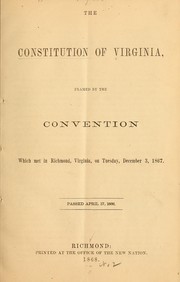 Cover of: The constitution of Virginia: framed by the convention which met in Richmond, Virginia, on Tuesday, December 3, 1867, passed April 17, 1868.