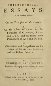 Cover of: Philosophical essays on the following subjects: I. On the principles of mechanics. II On the ascent of vapours, the formation of clouds, rain and dew, and on several other phaenomena of air and water. III. Observations and conjectures on the nature of the Aurora Borealis, and the tails of comets