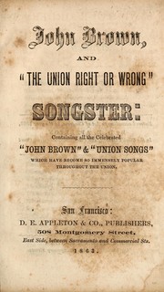 John Brown, and "The union right or wrong" songster: containing all the celebrated "John Brown" & "Union songs" which have become so immensely popular throughout the union by Appleton, D.E., & Co., Pub