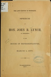 Cover of: The late election in Mississippi: Speech of Hon. John R. Lynch, of Mississippi, in the House of representatives March 1, 1877