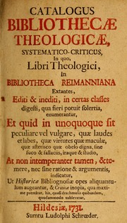 Cover of: Catalogus bibliothecae theologicae, systematico-criticus: in quo, libri theologici, in Bibiotheca Reimanniana extantes, editi & inediti, in certas classes digesti, qua fieri potuit solertia, enumerantur, et quid in unoquoque sit peculiare vel vulgare, quae laudes et labes, quae virtutes que maculae, quae asterisco quae obelo digna, sine fuco & fallaciis, iraque & studio, at non intemperanter tamen, & temere, nec sine ratione & argumentis, indicatur, ut historicae bibliognosiae opes aliquantulum augeantur, & criticae inopia, qua maxime premitur, his, quasi drachmulis quibisdam, quodammodo sublevetur.