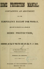 Cover of: Home protection manual: containing an argument for the temperance ballot for woman, and how to obtain it, as a means of home protection by Frances Elizabeth Willard