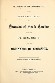 Cover of: Declaration of the immediate cause which induce and justify the secession of South Carolina from the Federal Union: and the ordinance of secession