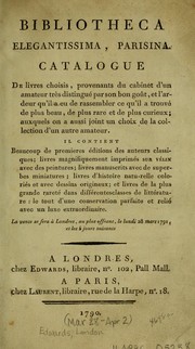 Cover of: Bibliotheca elegantissima, Parisina: catalogue de livres choisis, provenants du cabinet d'un amateur très distingué par son bon goût, et l'ardeur qu'il a eu de rassembler ce qu'il a trouvé de plus beau, de plus rare et de plus curieux, auxquels on a aussi joint un choix de la collection d'un autre amateur ... : La vente se fera à Londres, au plus offrant, le lundi 28 mars 1791, et les 5 jours suivants